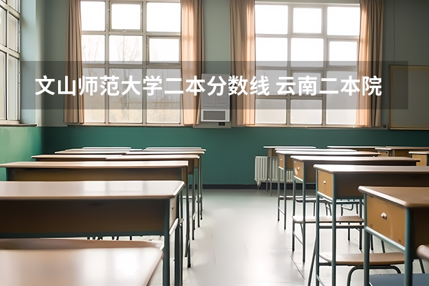 文山师范大学二本分数线 云南二本院校最低录取分数线