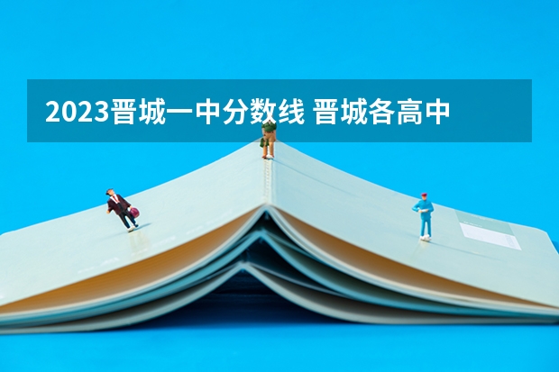 2023晋城一中分数线 晋城各高中录取分数线