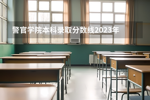 警官学院本科录取分数线2023年 十大警校排名和录取分数线表（2024年高考参考）