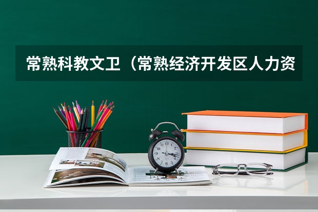 常熟科教文卫（常熟经济开发区人力资源）