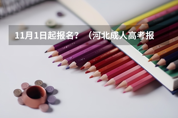 11月1日起报名?(河北成人高考报名须知?)