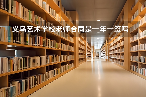 义乌艺术学校老师合同是一年一签吗
