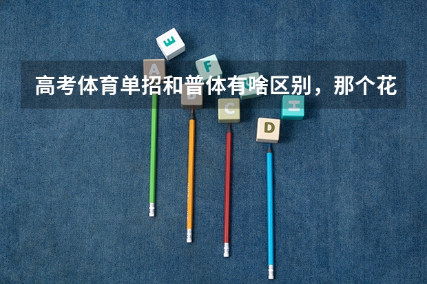 高考体育单招和普体有啥区别，那个花钱多，花多少