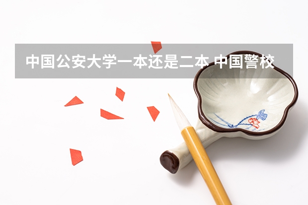 中国公安大学一本还是二本 中国警校排名和录取分数线