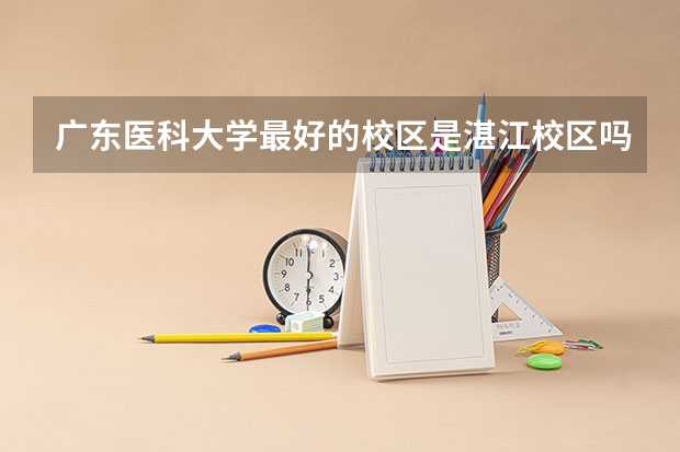 广东医科大学最好的校区是湛江校区吗？