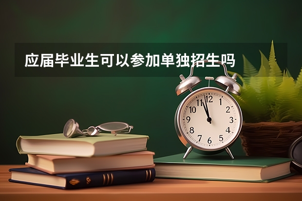 应届毕业生可以参加单独招生吗
