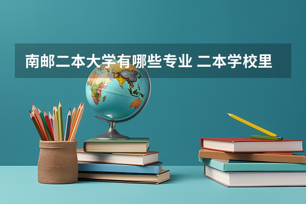南邮二本大学有哪些专业 二本学校里哪些学校计算机专业比较好？