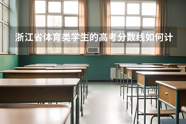 浙江省体育类学生的高考分数线如何计算