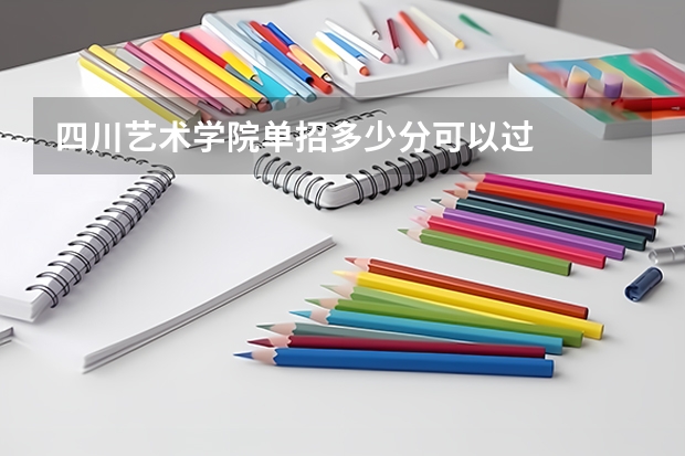四川艺术学院单招多少分可以过