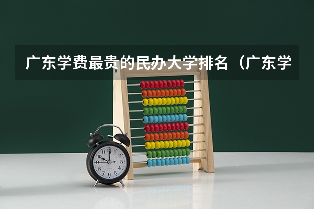 广东学费最贵的民办大学排名（广东学费最贵的民办大学排名）