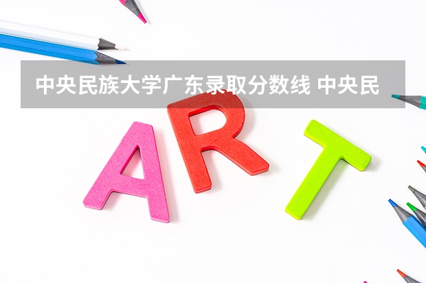 中央民族大学广东录取分数线 中央民族大学广东招生人数是多少