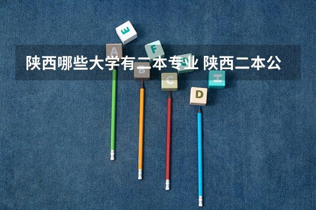 陕西哪些大学有二本专业 陕西二本公办大学有哪些?理科