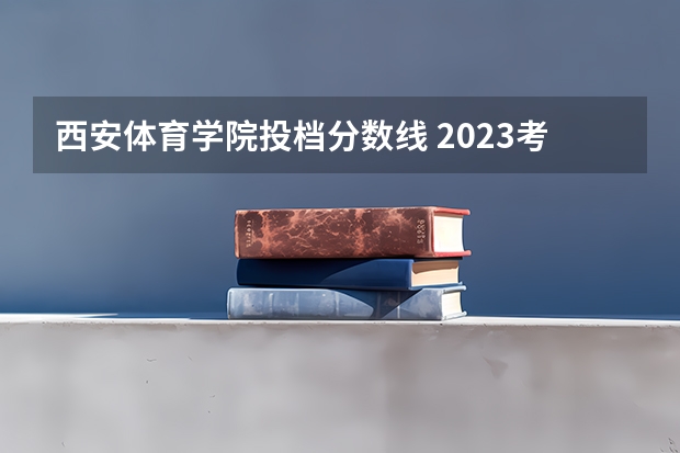 西安体育学院投档分数线 2023考研|西安体育学院报考条件、专业目录、分数线、报录比等考研院校信息汇总-229