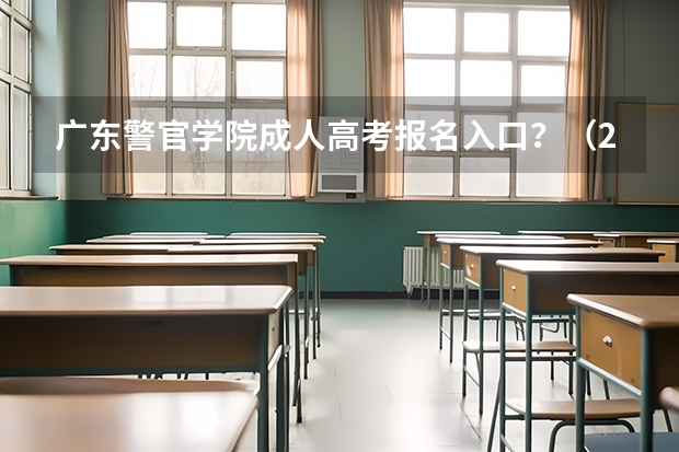 广东警官学院成人高考报名入口?(2023年广东成人高考报名步骤及流程)