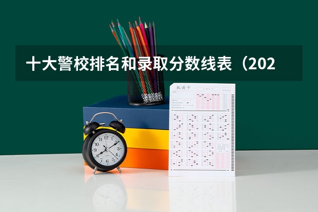 十大警校排名和录取分数线表（2024年高考参考） 警校的最低分数、要求。