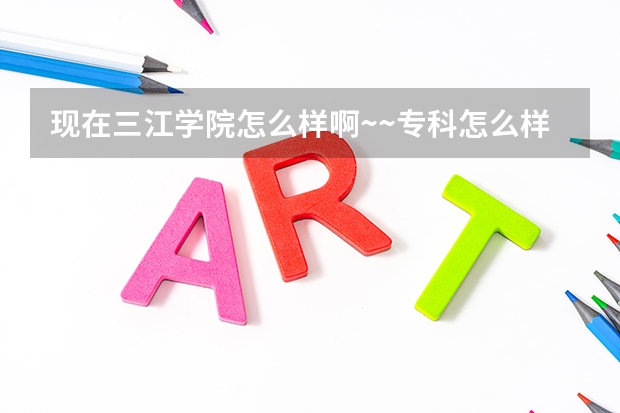 现在三江学院怎么样啊~~专科怎么样？什么时候开学？