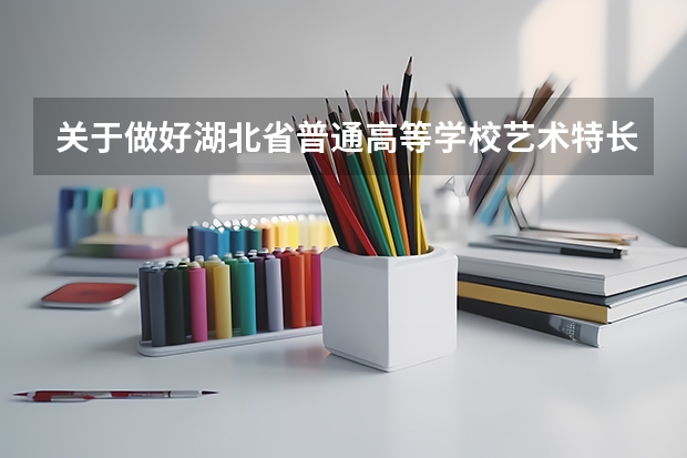关于做好湖北省普通高等学校艺术特长生招生工作的通知专项测试（湖北黄冈高中招生提前批特长生征集志愿公告）