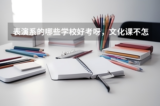 表演系的哪些学校好考呀，文化课不怎么好，求急