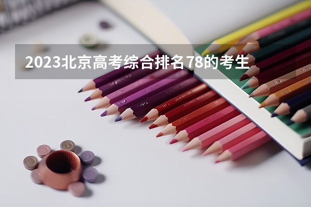 2023北京高考综合排名78的考生报哪所大学 往年录取分数线