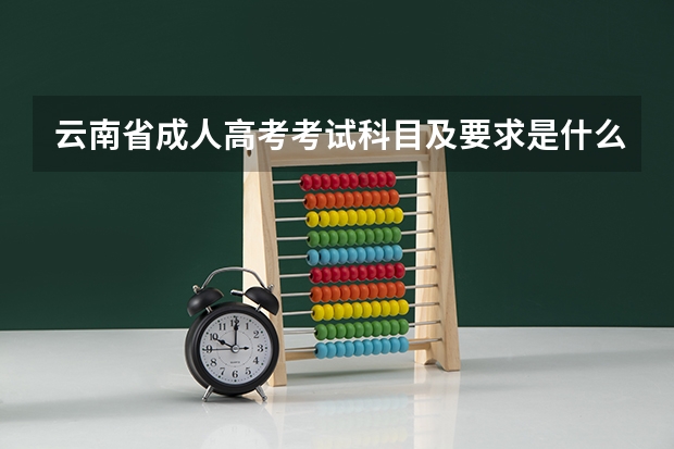 云南省成人高考考试科目及要求是什么?