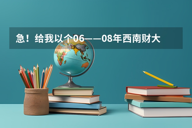 急!给我以个06——08年西南财大天府学院的招生信息! 西南财经大学天府学院分数线