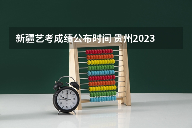 新疆艺考成绩公布时间 贵州2023艺术统考成绩查询具体时间