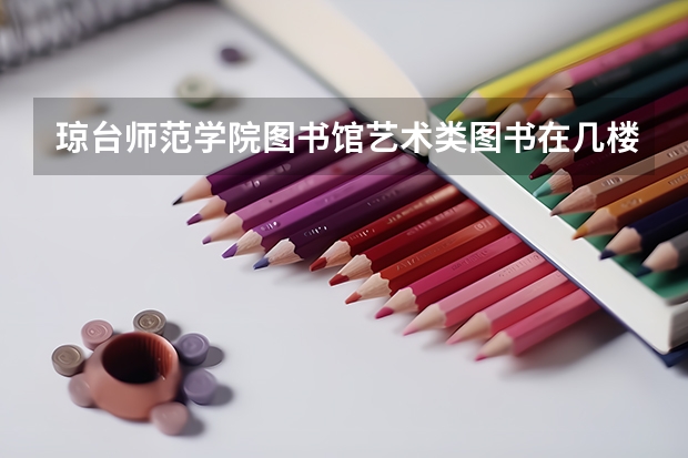 琼台师范学院图书馆艺术类图书在几楼(琼台师范高等专科学校招生简章,招生专业)