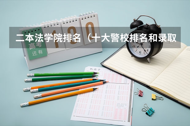 二本法学院排名（十大警校排名和录取分数线表（2024年高考参考））