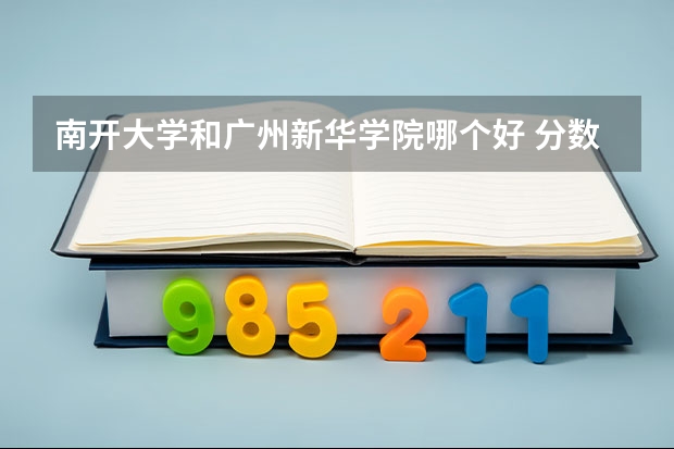 南开大学和广州新华学院哪个好 分数线对比