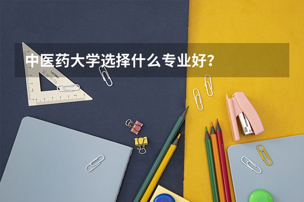 中医药大学选择什么专业好?