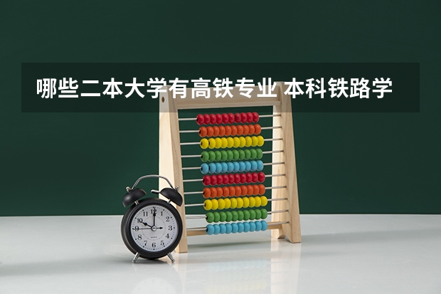 哪些二本大学有高铁专业 本科铁路学校有哪些二本