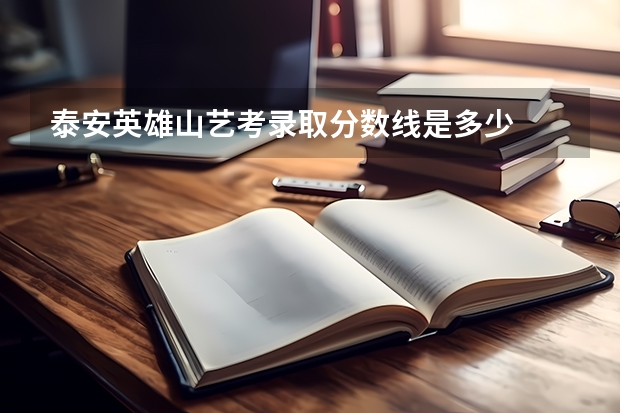 泰安英雄山艺考录取分数线是多少