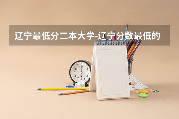 辽宁最低分二本大学-辽宁分数最低的本科大学公办（物理历史） 大连艺术学院分数线