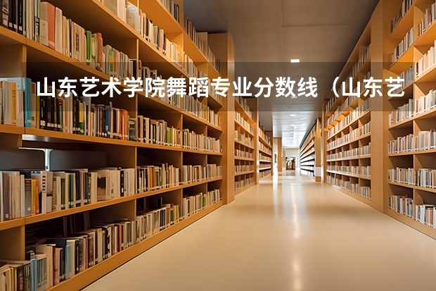 山东艺术学院舞蹈专业分数线（山东艺术学院分数线）