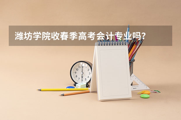 潍坊学院收春季高考会计专业吗?