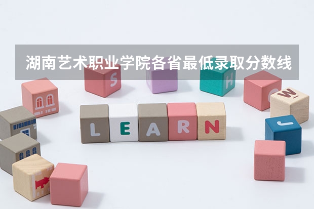 湖南艺术职业学院各省最低录取分数线及位次 湖南高考艺术生分数线