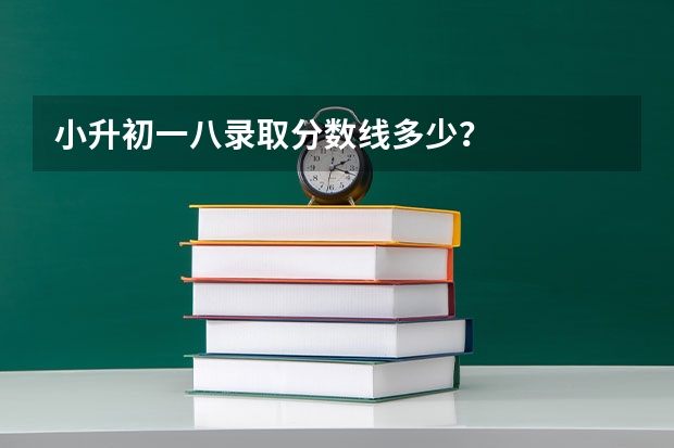 小升初一八录取分数线多少？