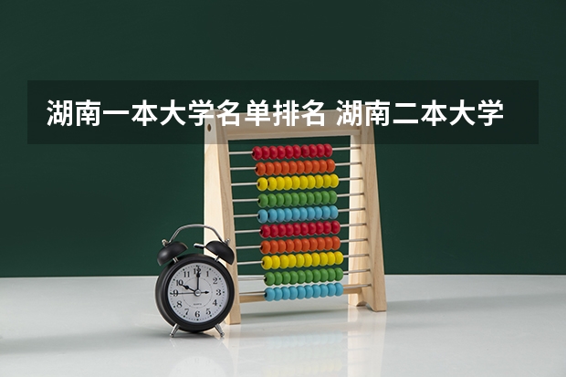 湖南一本大学名单排名 湖南二本大学名单排名榜