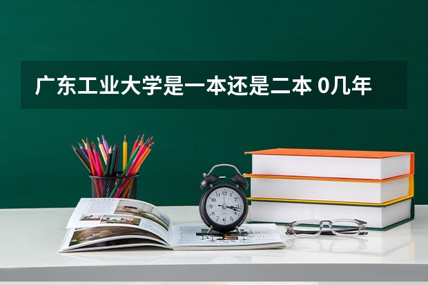 广东工业大学是一本还是二本 0几年高校扩招后广东工业大学降为二本