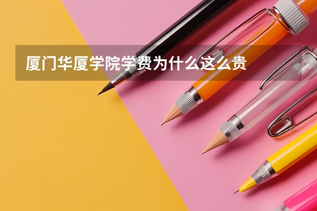 厦门华厦学院学费为什么这么贵