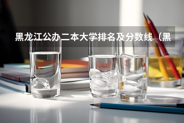 黑龙江公办二本大学排名及分数线（黑龙江高考分数线2023一分一档表？）
