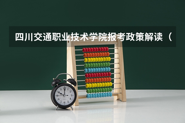 四川交通职业技术学院报考政策解读（西昌的异地高中生户口转到西昌满几年才有照顾分?）