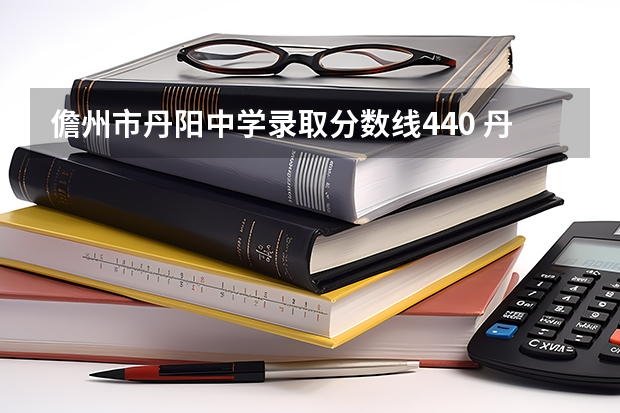 儋州市丹阳中学录取分数线440 丹阳往年高中录取分数线