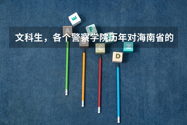 文科生，各个警察学院历年对海南省的录取分数线（四川警察学院录取分数线）
