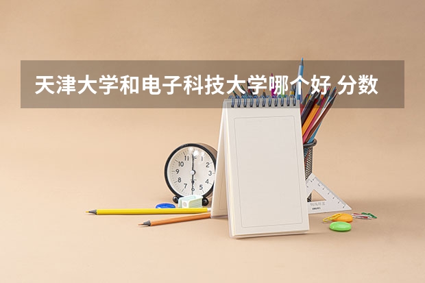 天津大学和电子科技大学哪个好 分数线对比