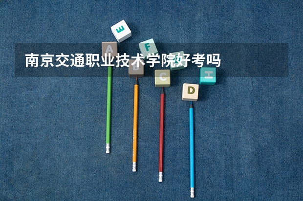 南京交通职业技术学院好考吗