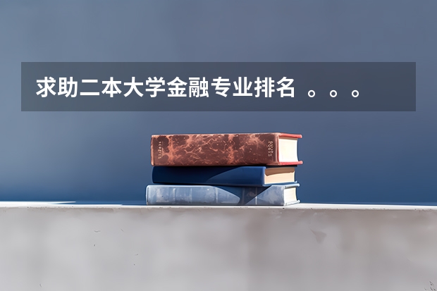 求助二本大学金融专业排名  。。。（国内好的二本大学排名理科）