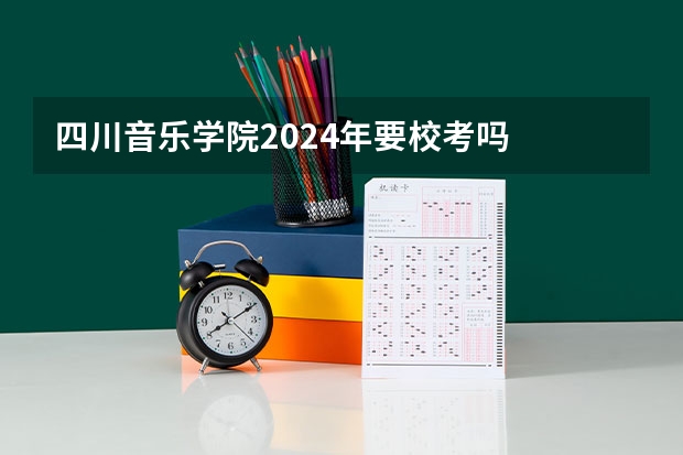 四川音乐学院2024年要校考吗