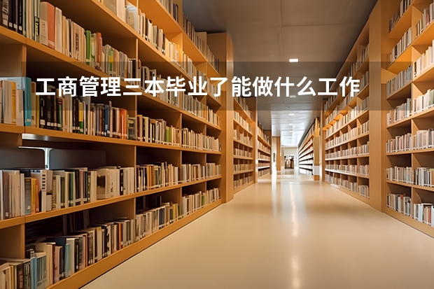 工商管理三本毕业了能做什么工作