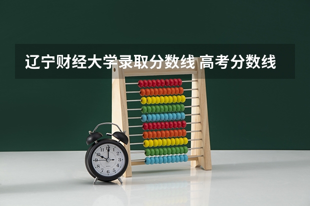 辽宁财经大学录取分数线 高考分数线查询,辽宁高考考生进